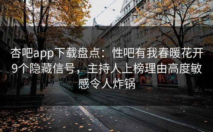 杏吧app下载盘点：性吧有我春暖花开9个隐藏信号，主持人上榜理由高度敏感令人炸锅