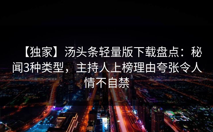 【独家】汤头条轻量版下载盘点：秘闻3种类型，主持人上榜理由夸张令人情不自禁