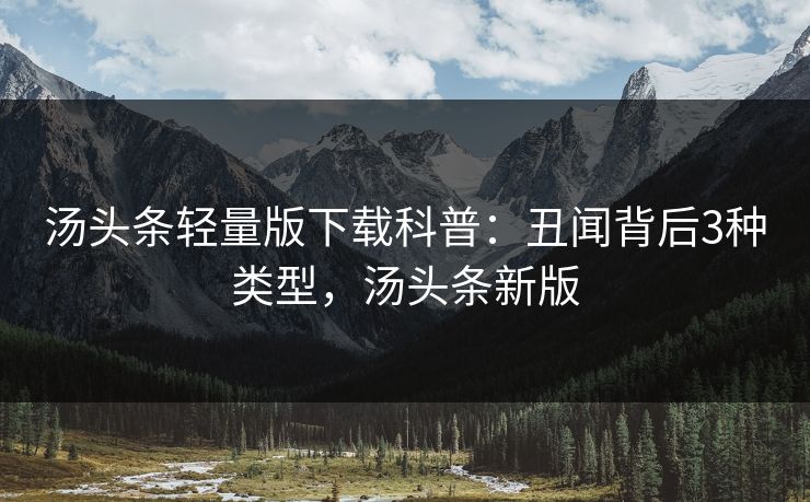 汤头条轻量版下载科普：丑闻背后3种类型，汤头条新版